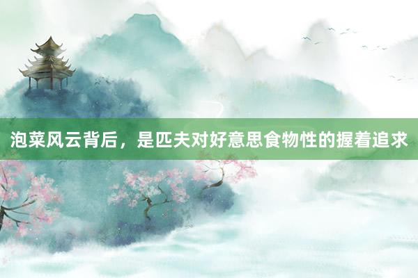 泡菜风云背后，是匹夫对好意思食物性的握着追求