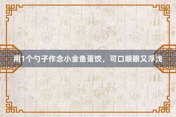 用1个勺子作念小金鱼蛋饺，可口顺眼又浮浅