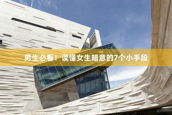男生必看！读懂女生暗意的7个小手段