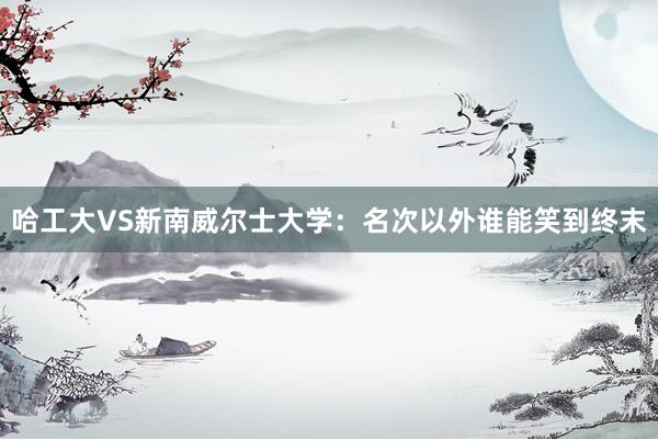 哈工大VS新南威尔士大学：名次以外谁能笑到终末