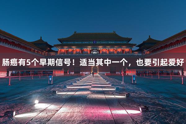 肠癌有5个早期信号！适当其中一个，也要引起爱好