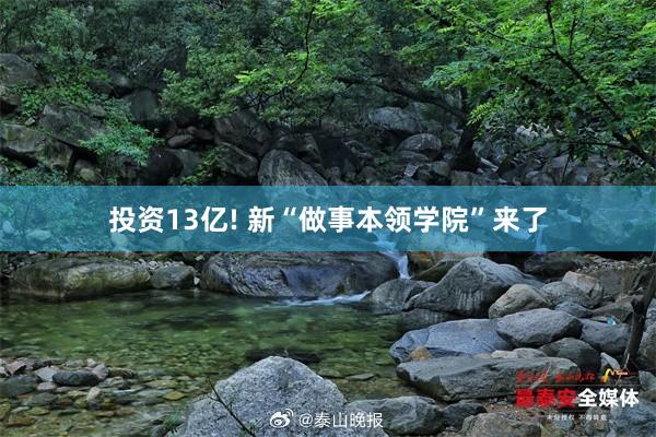 投资13亿! 新“做事本领学院”来了