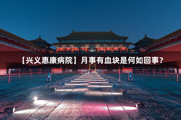【兴义惠康病院】月事有血块是何如回事？