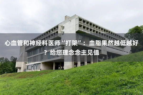 心血管和神经科医师“打架”：血脂果然越低越好？给您理念念主见值