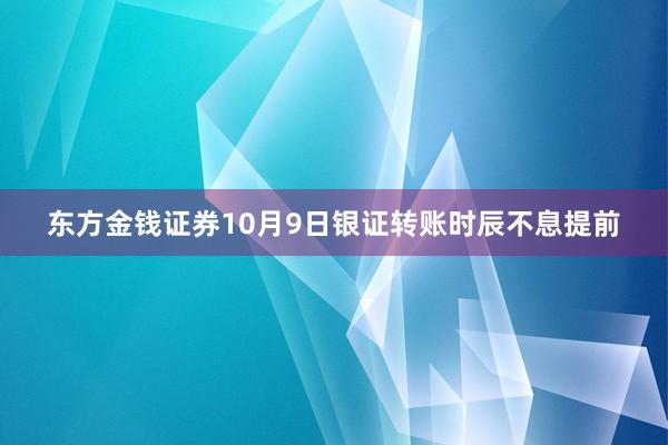 东方金钱证券10月9日银证转账时辰不息提前
