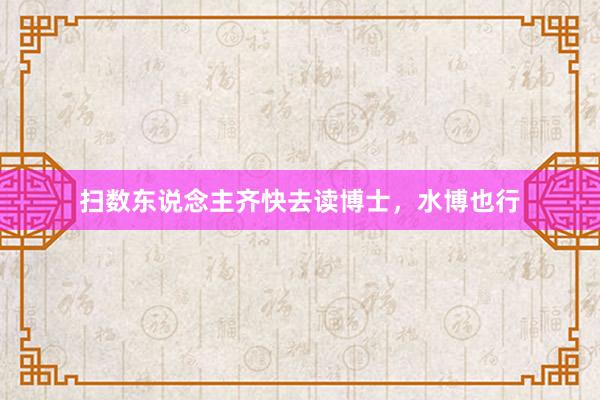扫数东说念主齐快去读博士,水博也行