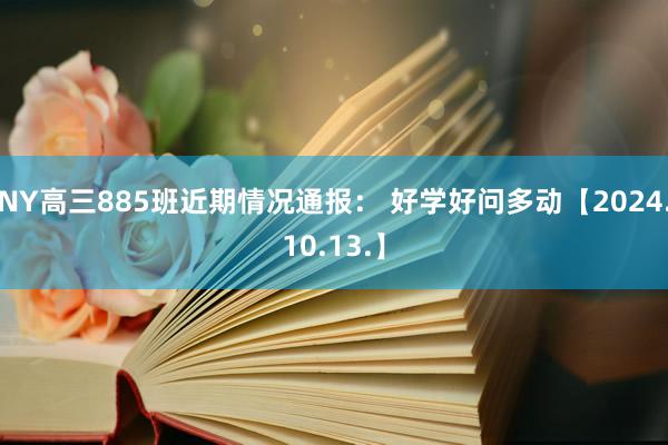 NY高三885班近期情况通报： 好学好问多动【2024.10.13.】