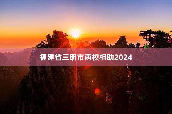 福建省三明市两校相助2024