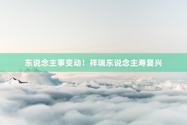 东说念主事变动！祥瑞东说念主寿复兴