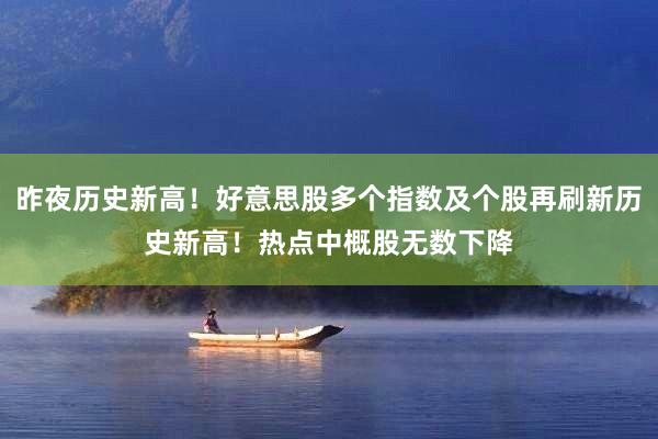 昨夜历史新高！好意思股多个指数及个股再刷新历史新高！热点中概股无数下降
