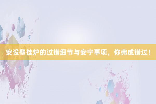 安设壁挂炉的过错细节与安宁事项，你弗成错过！