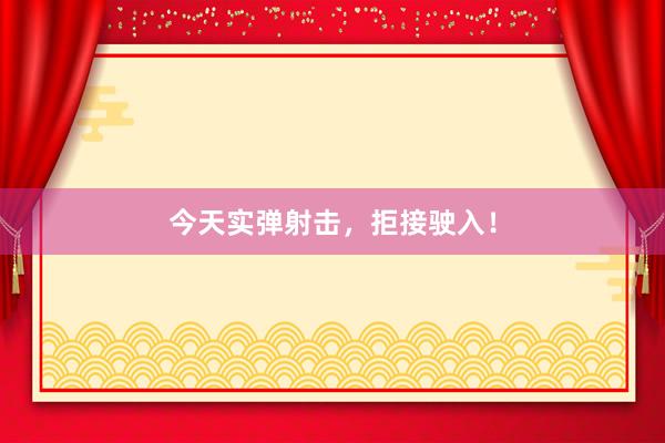 今天实弹射击，拒接驶入！