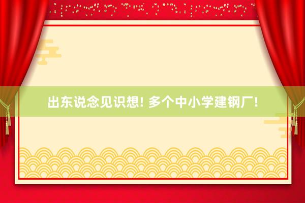 出东说念见识想! 多个中小学建钢厂!
