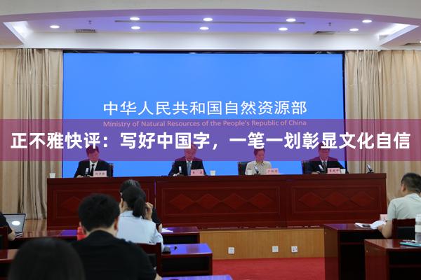 正不雅快评：写好中国字，一笔一划彰显文化自信