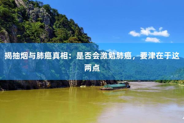 揭抽烟与肺癌真相：是否会激勉肺癌，要津在于这两点