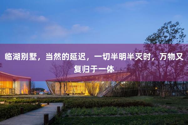 临湖别墅，当然的延迟，一切半明半灭时，万物又复归于一体