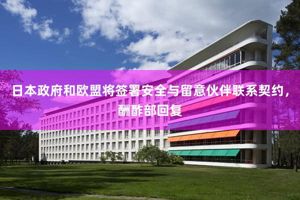 日本政府和欧盟将签署安全与留意伙伴联系契约，酬酢部回复