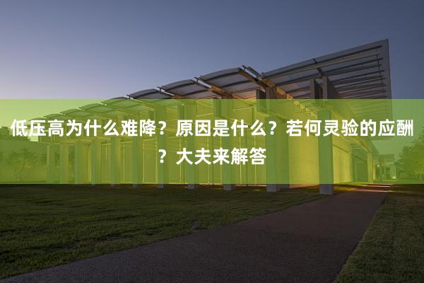 低压高为什么难降？原因是什么？若何灵验的应酬？大夫来解答