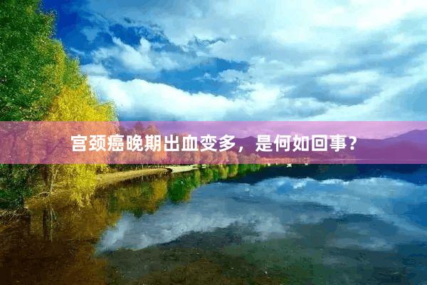 宫颈癌晚期出血变多，是何如回事？