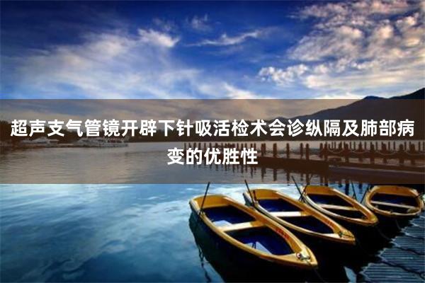 超声支气管镜开辟下针吸活检术会诊纵隔及肺部病变的优胜性