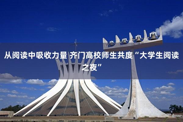 从阅读中吸收力量 齐门高校师生共度“大学生阅读之夜”