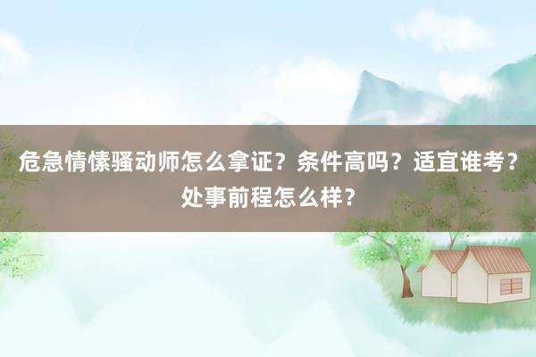 危急情愫骚动师怎么拿证？条件高吗？适宜谁考？处事前程怎么样？