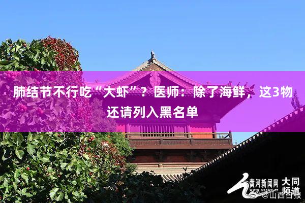 肺结节不行吃“大虾”？医师：除了海鲜，这3物还请列入黑名单