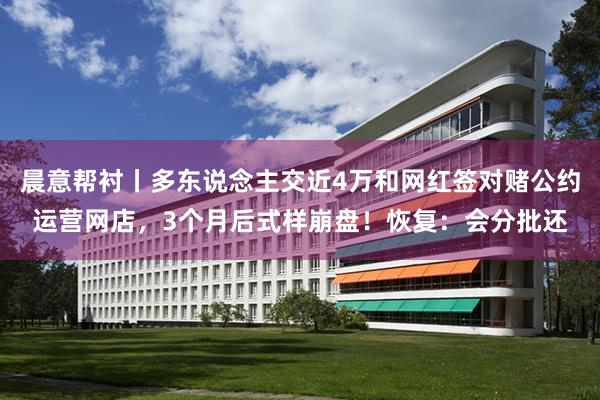 晨意帮衬丨多东说念主交近4万和网红签对赌公约运营网店，3个月后式样崩盘！恢复：会分批还