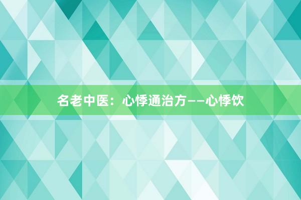 名老中医：心悸通治方——心悸饮