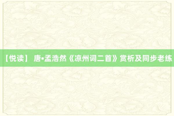 【悦读】 唐•孟浩然《凉州词二首》赏析及同步老练